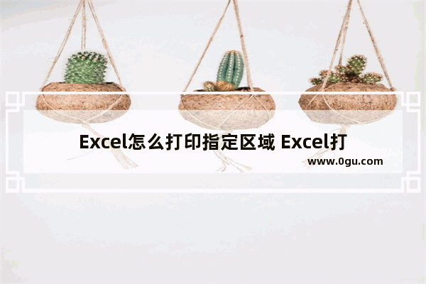 Excel怎么打印指定区域 Excel打印指定区域的方法