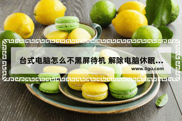 台式电脑怎么不黑屏待机 解除电脑休眠状态黑屏的方法