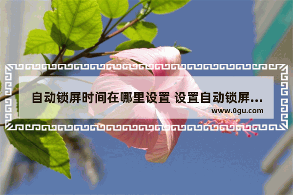 自动锁屏时间在哪里设置 设置自动锁屏时间的方法