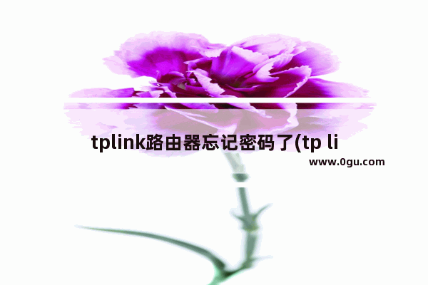 tplink路由器忘记密码了(tp link无线路由器忘记密码怎么办)