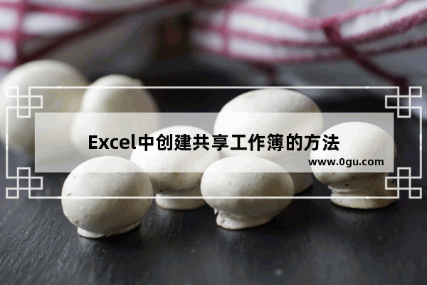 Excel中创建共享工作簿的方法