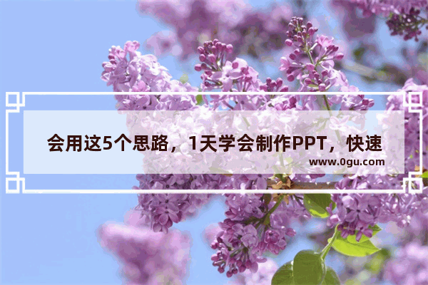 会用这5个思路，1天学会制作PPT，快速提升自己