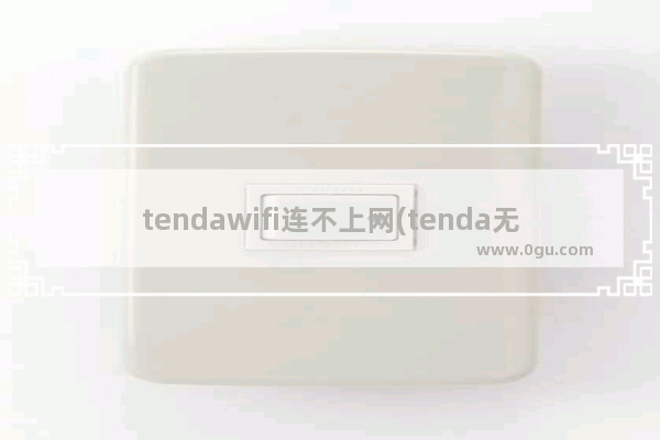 tendawifi连不上网(tenda无线路由器已连接无法上网)