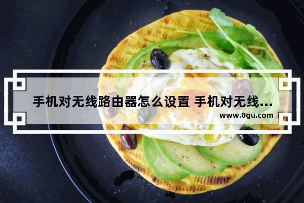 手机对无线路由器怎么设置 手机对无线路由器设置方法