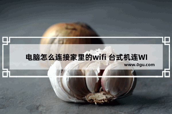 电脑怎么连接家里的wifi 台式机连WIFI的2个实用方法