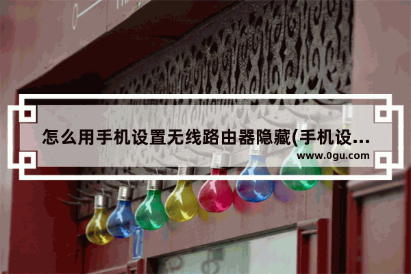 怎么用手机设置无线路由器隐藏(手机设置无线路由器怎么隐藏wifi)