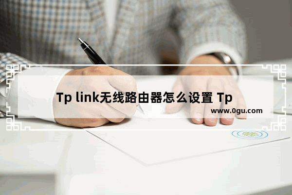 Tp link无线路由器怎么设置 Tp link无线路由器设置详细步骤