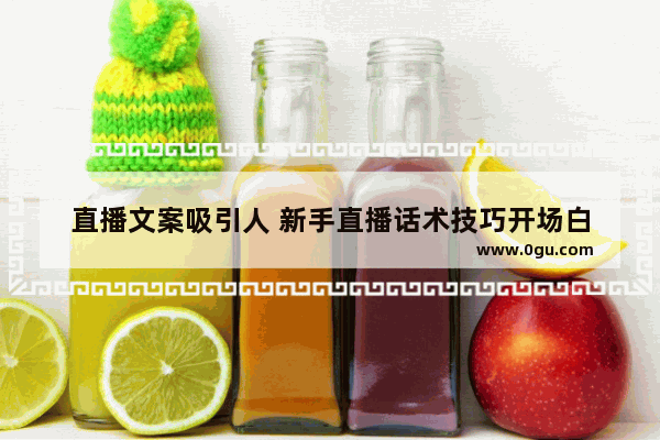 直播文案吸引人 新手直播话术技巧开场白