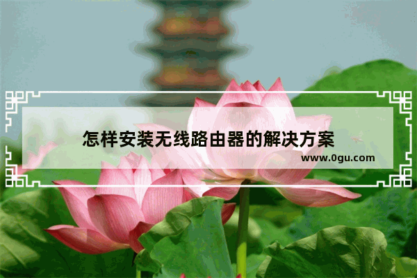 怎样安装无线路由器的解决方案
