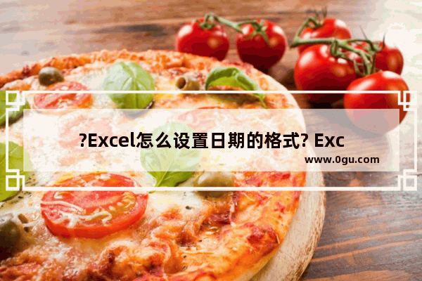 ?Excel怎么设置日期的格式? Excel设置日期的格式的方法教程