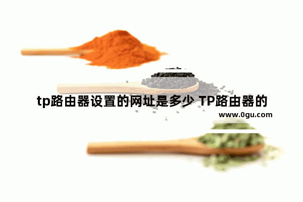 tp路由器设置的网址是多少 TP路由器的设置步骤
