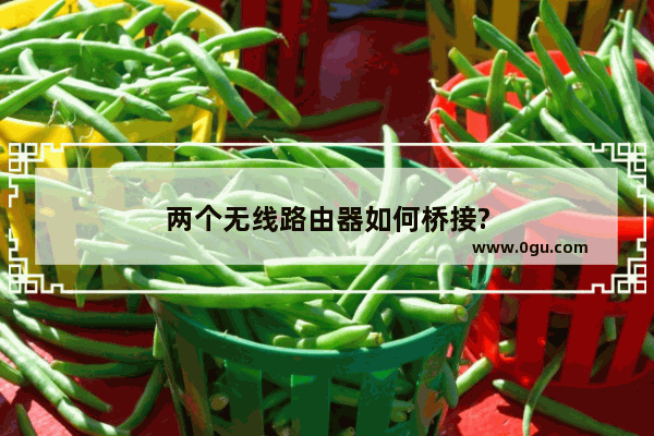 两个无线路由器如何桥接?