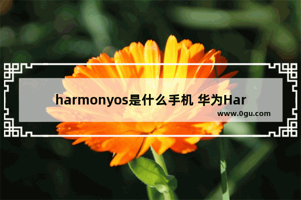harmonyos是什么手机 华为HarmonyOS3介绍