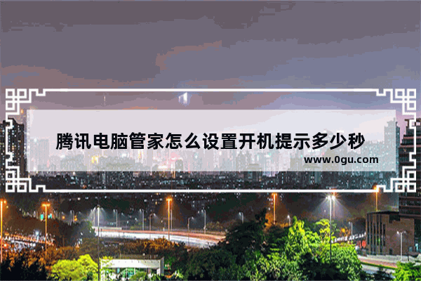 腾讯电脑管家怎么设置开机提示多少秒