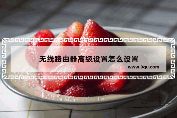 无线路由器高级设置怎么设置