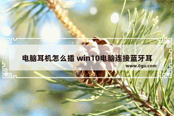 电脑耳机怎么插 win10电脑连接蓝牙耳机方法