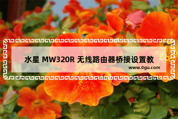 水星 MW320R 无线路由器桥接设置教程