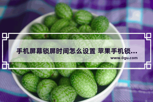 手机屏幕锁屏时间怎么设置 苹果手机锁屏时间大小调整方法