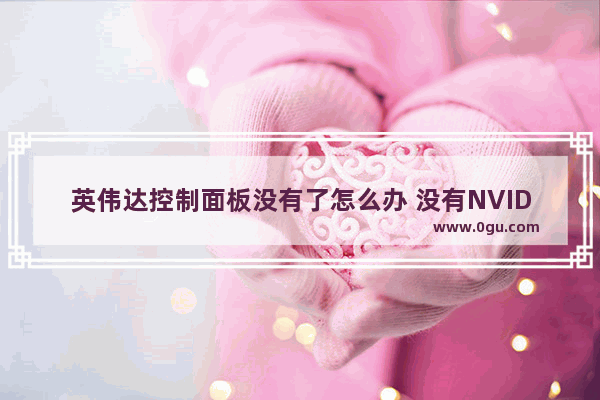 英伟达控制面板没有了怎么办 没有NVIDIA控制面板处理技巧