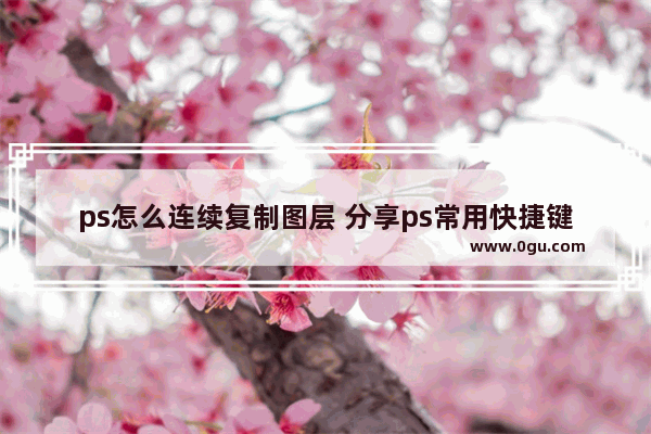 ps怎么连续复制图层 分享ps常用快捷键大全