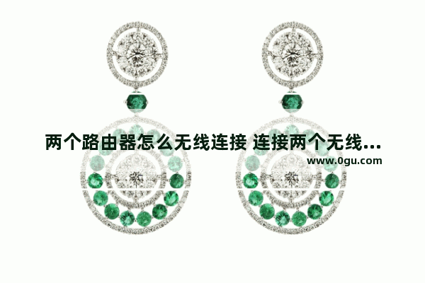 两个路由器怎么无线连接 连接两个无线路由器教程【步骤分享】