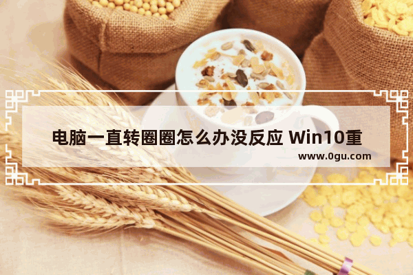 电脑一直转圈圈怎么办没反应 Win10重启一直在转圈圈处理方法