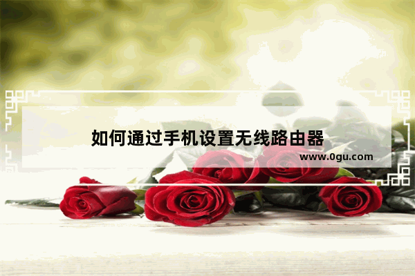 如何通过手机设置无线路由器