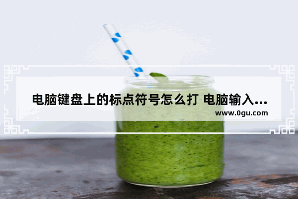 电脑键盘上的标点符号怎么打 电脑输入标点符号的技巧