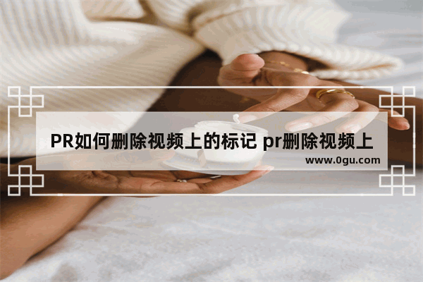 PR如何删除视频上的标记 pr删除视频上的标记的方法教程