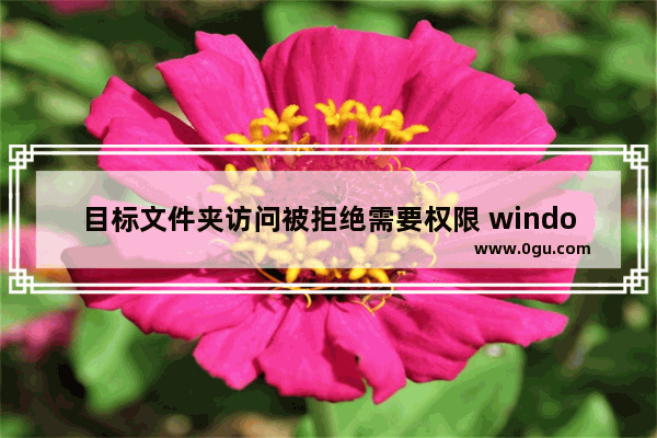 目标文件夹访问被拒绝需要权限 windows文件权限详解
