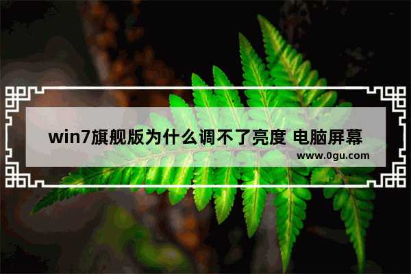 win7旗舰版为什么调不了亮度 电脑屏幕亮度调整教程