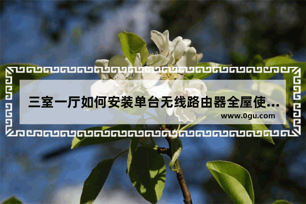 三室一厅如何安装单台无线路由器全屋使用无死角？我想很多人都做错了吧！