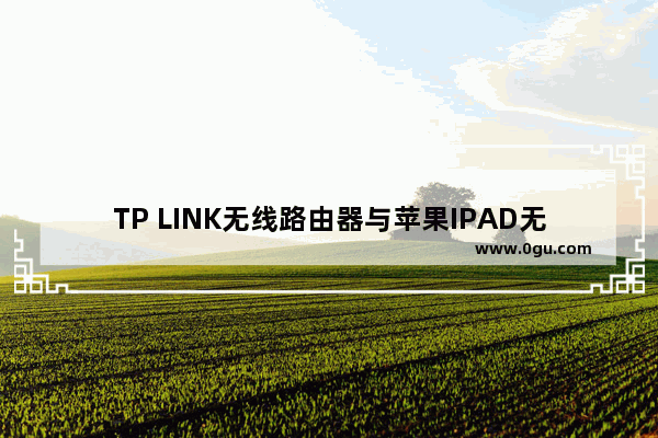 TP LINK无线路由器与苹果IPAD无线连接怎么设置【设置教程】