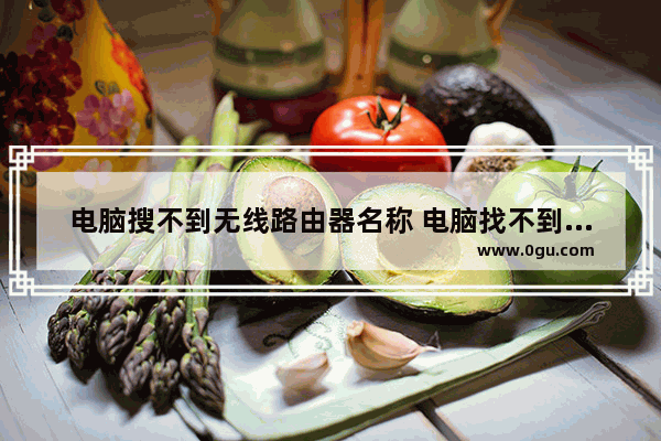 电脑搜不到无线路由器名称 电脑找不到路由器wifi名字