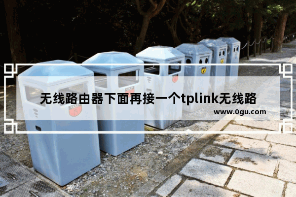 无线路由器下面再接一个tplink无线路由器该怎么设置