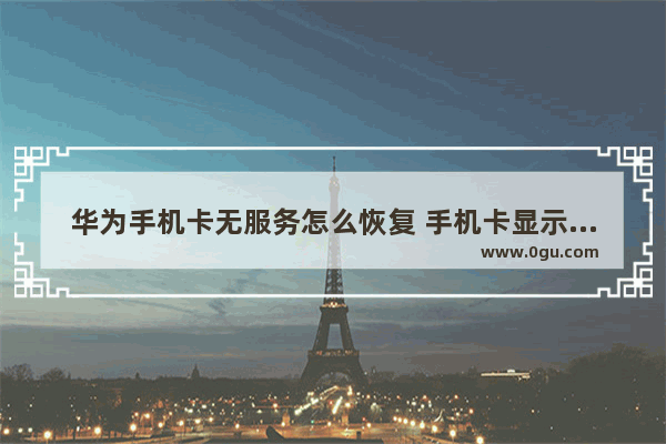 华为手机卡无服务怎么恢复 手机卡显示无服务解决办法