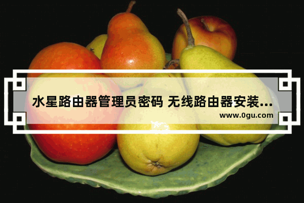 水星路由器管理员密码 无线路由器安装与设置全攻略