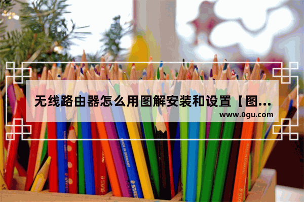 无线路由器怎么用图解安装和设置【图文教程】