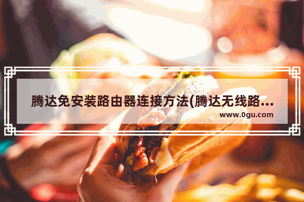 腾达免安装路由器连接方法(腾达无线路由器安装教程)