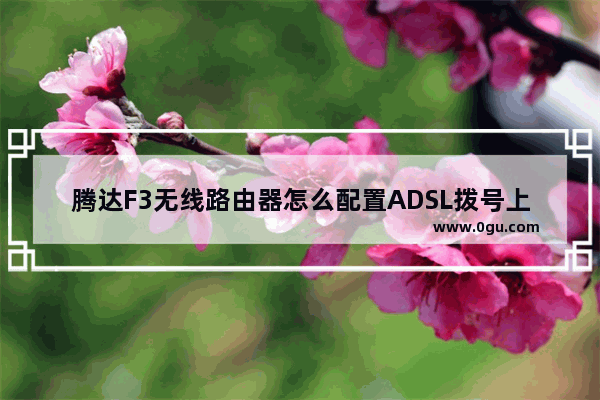 腾达F3无线路由器怎么配置ADSL拨号上网