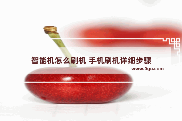 智能机怎么刷机 手机刷机详细步骤