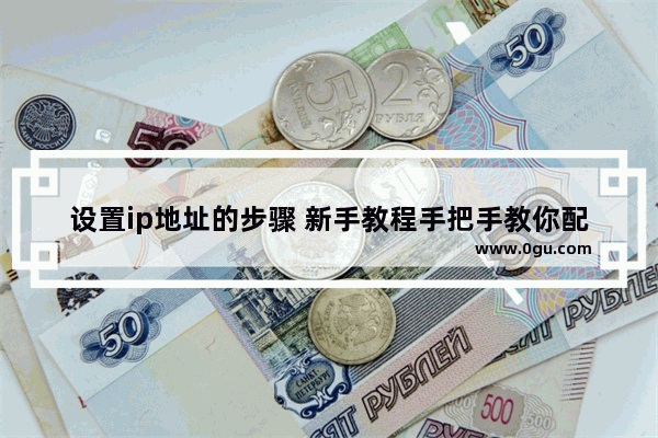 设置ip地址的步骤 新手教程手把手教你配置ip地址