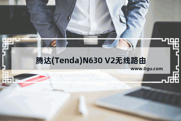 腾达(Tenda)N630 V2无线路由器上网设置