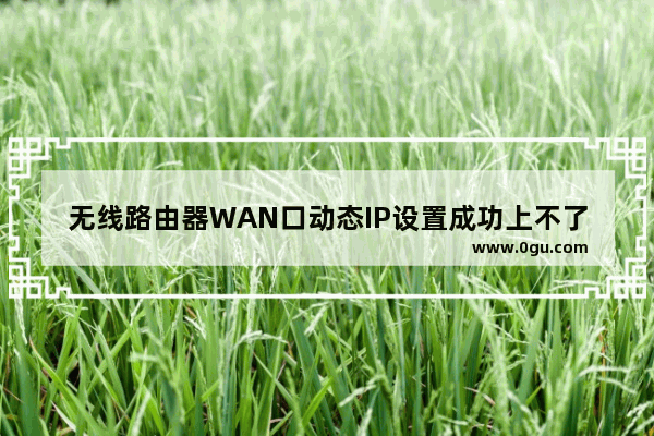 无线路由器WAN口动态IP设置成功上不了网的解决方法