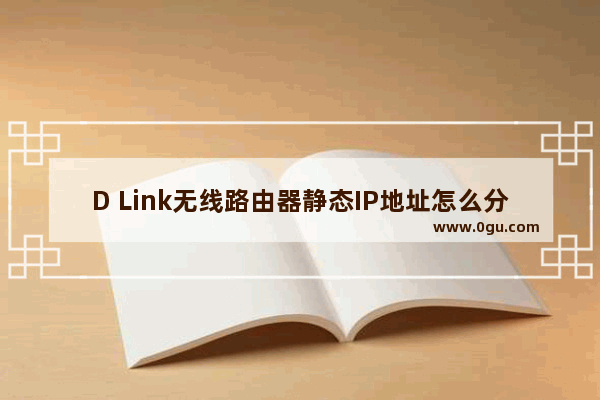D Link无线路由器静态IP地址怎么分配【分配方法】