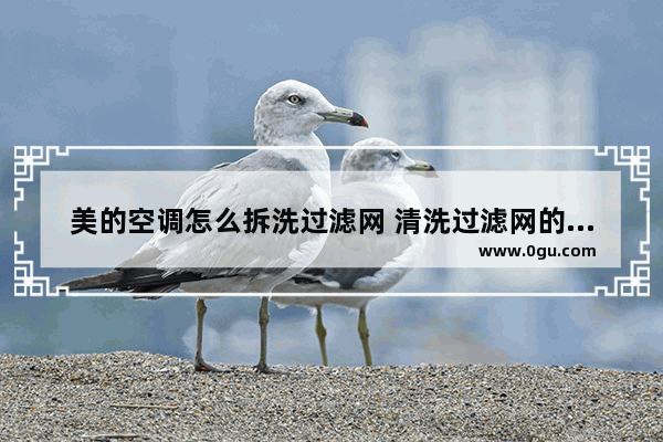 美的空调怎么拆洗过滤网 清洗过滤网的详细教程来了