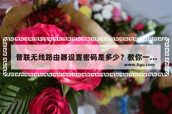 普联无线路由器设置密码是多少？教你一步一步设置tplink路由器
