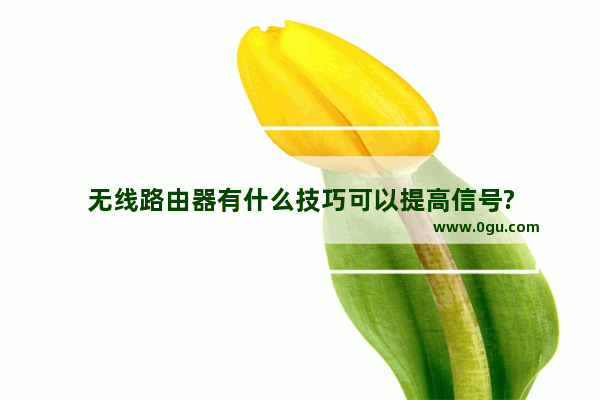 无线路由器有什么技巧可以提高信号?