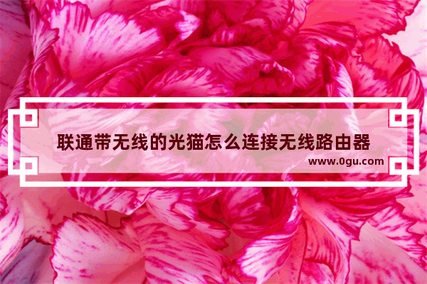 联通带无线的光猫怎么连接无线路由器