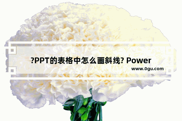?PPT的表格中怎么画斜线? PowerPoint演示文稿的表格中画斜线的方法教程